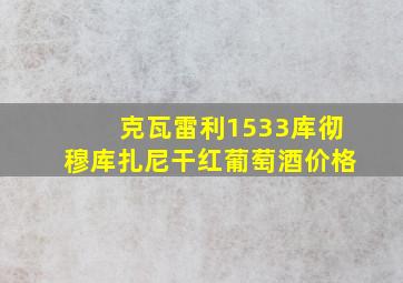 克瓦雷利1533库彻穆库扎尼干红葡萄酒价格