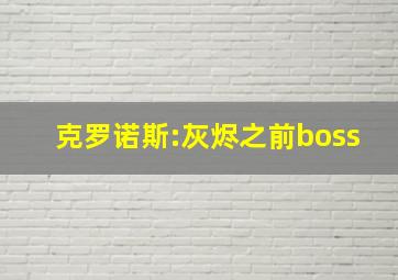 克罗诺斯:灰烬之前boss