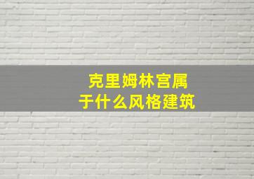 克里姆林宫属于什么风格建筑