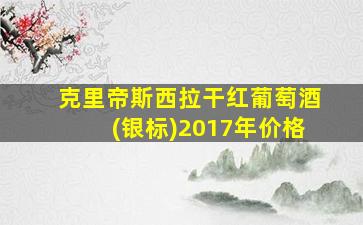 克里帝斯西拉干红葡萄酒(银标)2017年价格