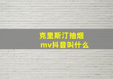 克里斯汀抽烟mv抖音叫什么