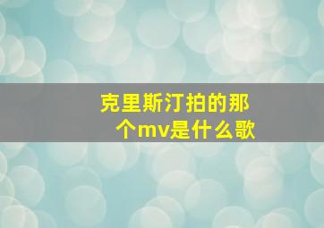 克里斯汀拍的那个mv是什么歌