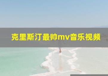 克里斯汀最帅mv音乐视频