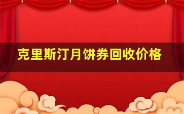 克里斯汀月饼券回收价格