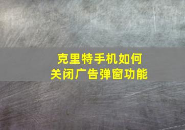 克里特手机如何关闭广告弹窗功能