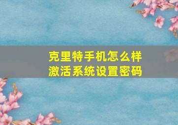 克里特手机怎么样激活系统设置密码