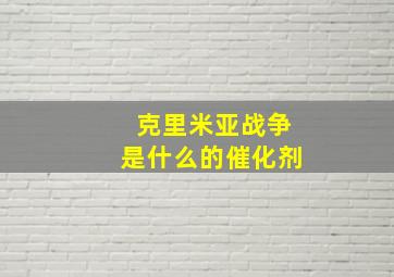 克里米亚战争是什么的催化剂