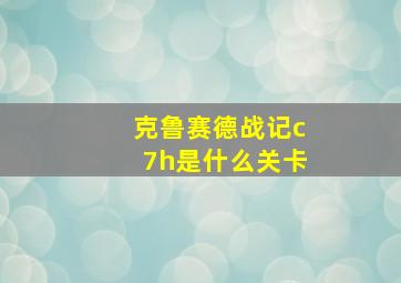 克鲁赛德战记c7h是什么关卡