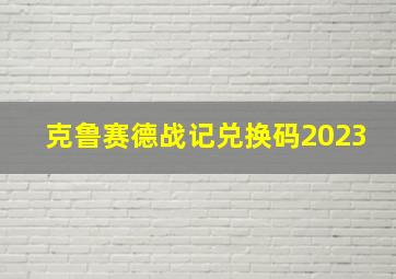 克鲁赛德战记兑换码2023