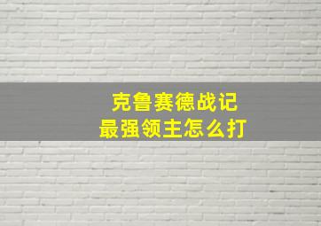 克鲁赛德战记最强领主怎么打