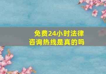 免费24小时法律咨询热线是真的吗