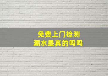 免费上门检测漏水是真的吗吗