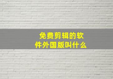 免费剪辑的软件外国版叫什么