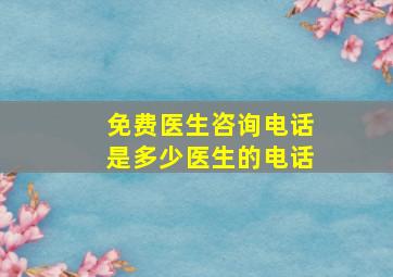 免费医生咨询电话是多少医生的电话