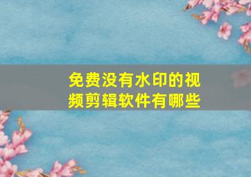 免费没有水印的视频剪辑软件有哪些