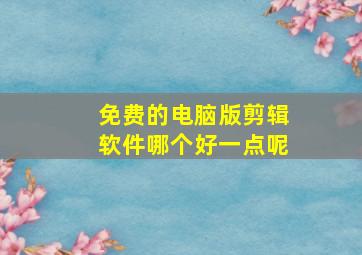 免费的电脑版剪辑软件哪个好一点呢