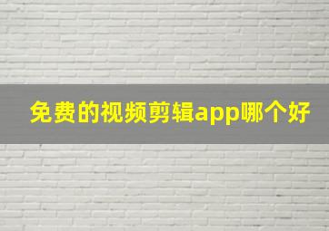 免费的视频剪辑app哪个好