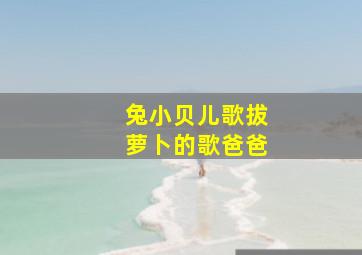 兔小贝儿歌拔萝卜的歌爸爸