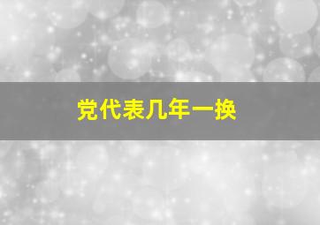 党代表几年一换