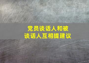 党员谈话人和被谈话人互相提建议