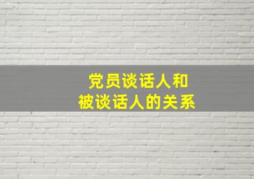 党员谈话人和被谈话人的关系