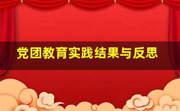 党团教育实践结果与反思