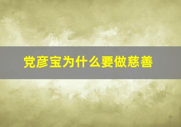 党彦宝为什么要做慈善