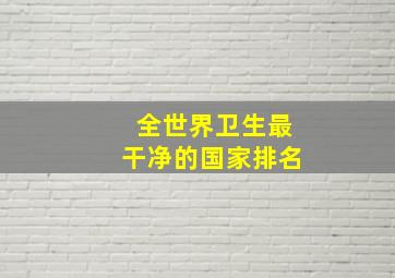 全世界卫生最干净的国家排名