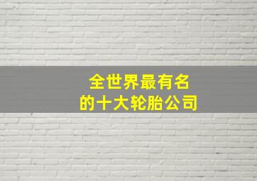 全世界最有名的十大轮胎公司