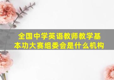 全国中学英语教师教学基本功大赛组委会是什么机构