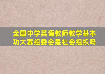 全国中学英语教师教学基本功大赛组委会是社会组织吗