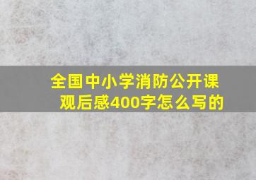 全国中小学消防公开课观后感400字怎么写的