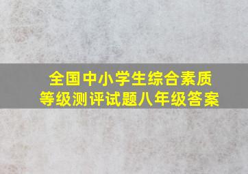 全国中小学生综合素质等级测评试题八年级答案