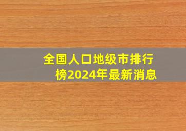 全国人口地级市排行榜2024年最新消息