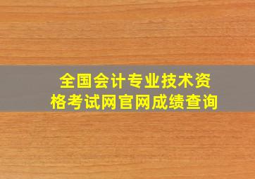 全国会计专业技术资格考试网官网成绩查询