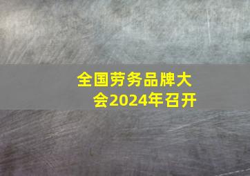 全国劳务品牌大会2024年召开