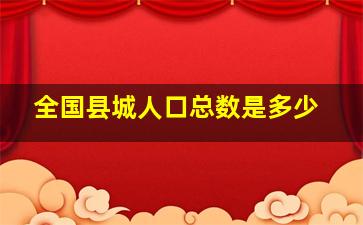 全国县城人口总数是多少