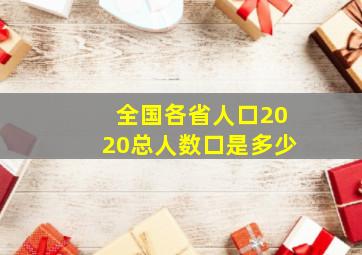 全国各省人口2020总人数口是多少