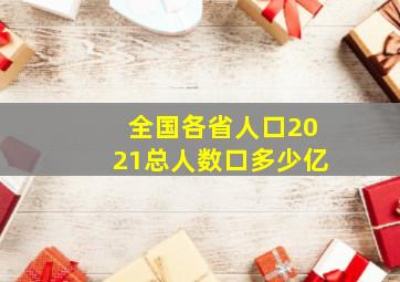 全国各省人口2021总人数口多少亿