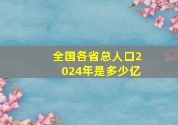 全国各省总人口2024年是多少亿