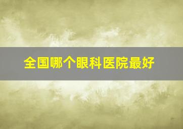 全国哪个眼科医院最好