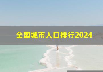 全国城市人口排行2024