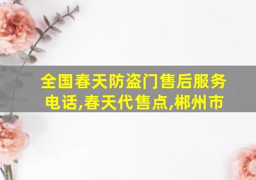 全国春天防盗门售后服务电话,春天代售点,郴州市