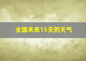 全国未来15天的天气