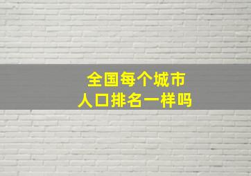 全国每个城市人口排名一样吗