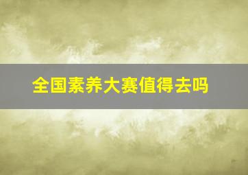 全国素养大赛值得去吗