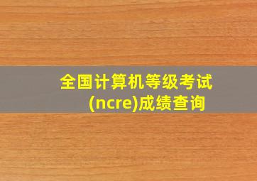 全国计算机等级考试(ncre)成绩查询