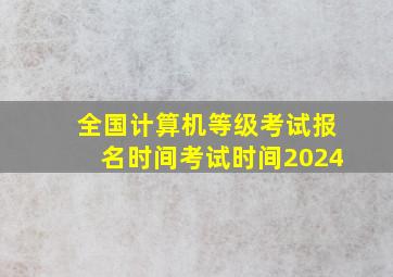 全国计算机等级考试报名时间考试时间2024