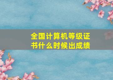 全国计算机等级证书什么时候出成绩