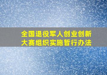 全国退役军人创业创新大赛组织实施暂行办法